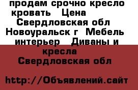  продам срочно кресло-кровать › Цена ­ 2 000 - Свердловская обл., Новоуральск г. Мебель, интерьер » Диваны и кресла   . Свердловская обл.